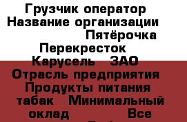 Грузчик-оператор › Название организации ­ X5 Retail Group «Пятёрочка», «Перекресток», «Карусель», ЗАО › Отрасль предприятия ­ Продукты питания, табак › Минимальный оклад ­ 28 000 - Все города Работа » Вакансии   . Мордовия респ.